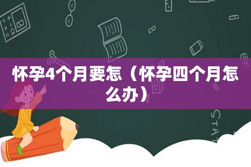 怀孕4个月要怎（怀孕四个月怎么办）