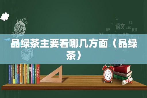 品绿茶主要看哪几方面（品绿茶）