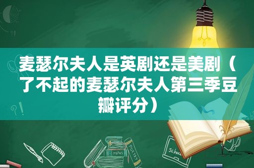 麦瑟尔夫人是英剧还是美剧（了不起的麦瑟尔夫人第三季豆瓣评分）