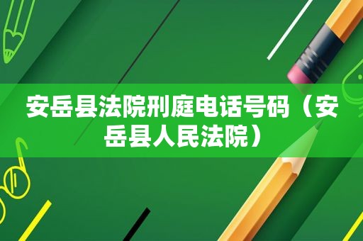 安岳县法院刑庭电话号码（安岳县人民法院）