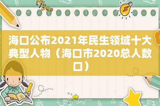 海口公布2021年民生领域十大典型人物（海口市2020总人数口）