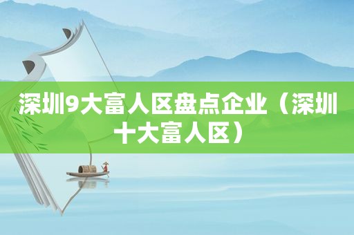 深圳9大富人区盘点企业（深圳十大富人区）