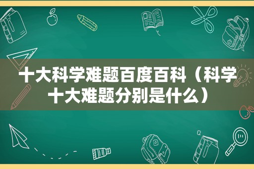 十大科学难题百度百科（科学十大难题分别是什么）