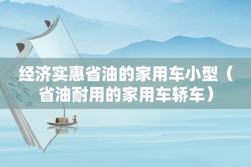 经济实惠省油的家用车小型（省油耐用的家用车轿车）