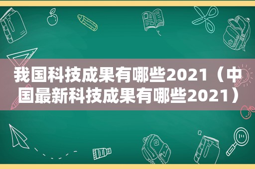 我国科技成果有哪些2021（中国最新科技成果有哪些2021）