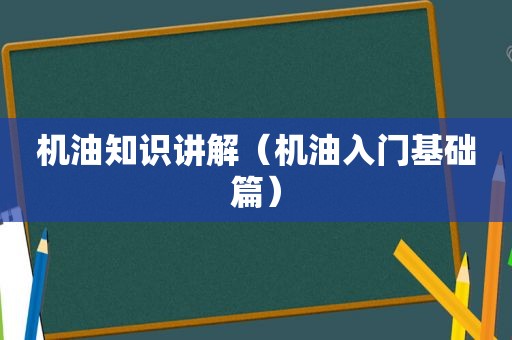 机油知识讲解（机油入门基础篇）