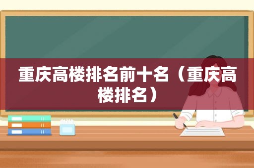 重庆高楼排名前十名（重庆高楼排名）