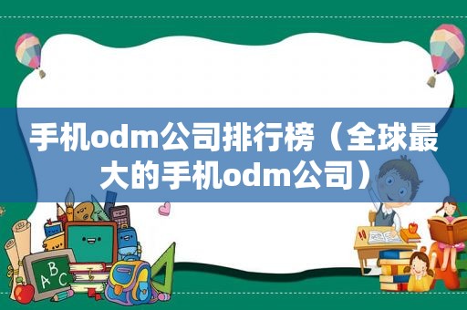 手机odm公司排行榜（全球最大的手机odm公司）