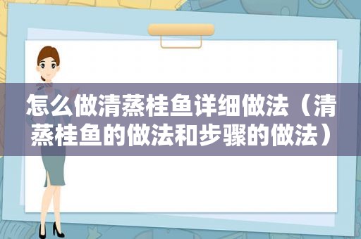 怎么做清蒸桂鱼详细做法（清蒸桂鱼的做法和步骤的做法）