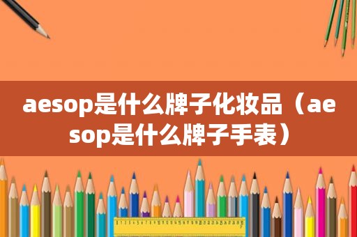 aesop是什么牌子化妆品（aesop是什么牌子手表）