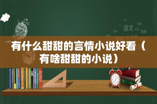 有什么甜甜的言情小说好看（有啥甜甜的小说）