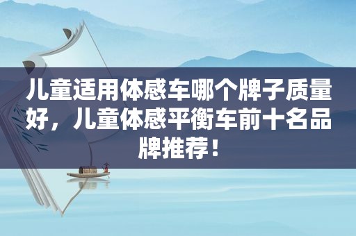 儿童适用体感车哪个牌子质量好，儿童体感平衡车前十名品牌推荐！