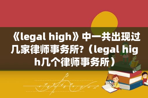 《legal high》中一共出现过几家律师事务所?（legal high几个律师事务所）