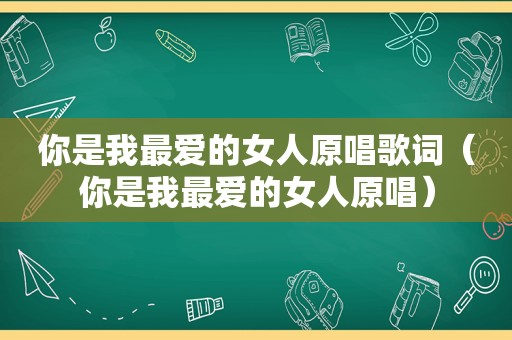 你是我最爱的女人原唱歌词（你是我最爱的女人原唱）