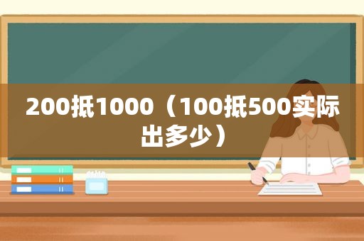 200抵1000（100抵500实际出多少）