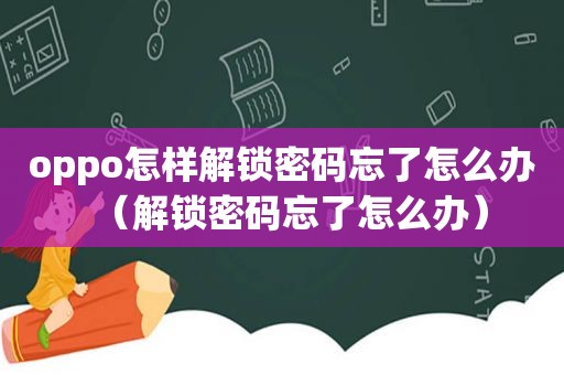 oppo怎样解锁密码忘了怎么办（解锁密码忘了怎么办）