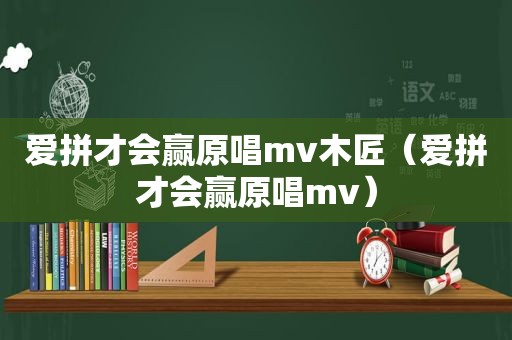 爱拼才会赢原唱mv木匠（爱拼才会赢原唱mv）