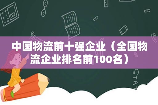 中国物流前十强企业（全国物流企业排名前100名）