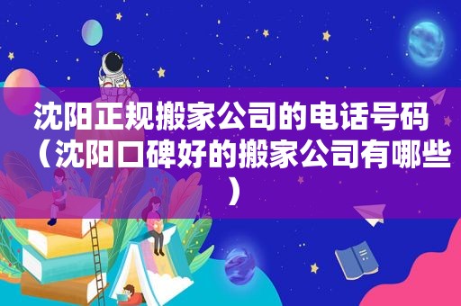 沈阳正规搬家公司的电话号码（沈阳口碑好的搬家公司有哪些）