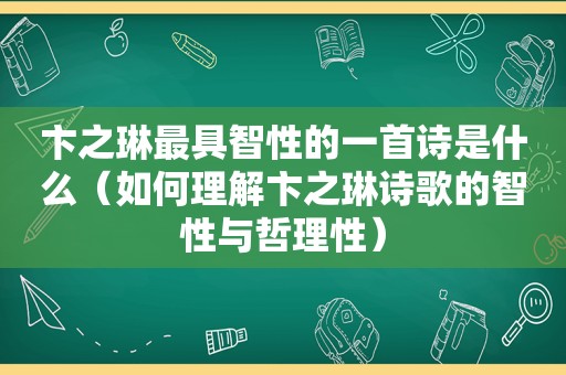 卞之琳最具智性的一首诗是什么（如何理解卞之琳诗歌的智性与哲理性）