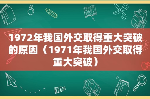 1972年我国外交取得重大突破的原因（1971年我国外交取得重大突破）