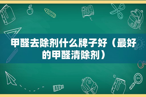 甲醛去除剂什么牌子好（最好的甲醛清除剂）