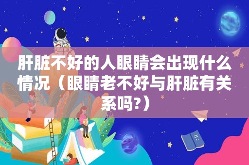 肝脏不好的人眼睛会出现什么情况（眼睛老不好与肝脏有关系吗?）