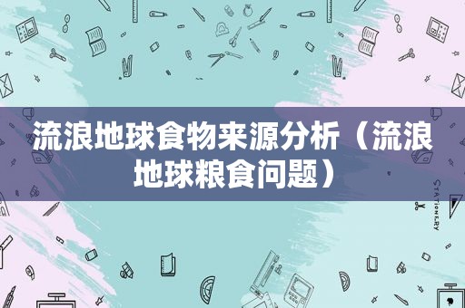 流浪地球食物来源分析（流浪地球粮食问题）