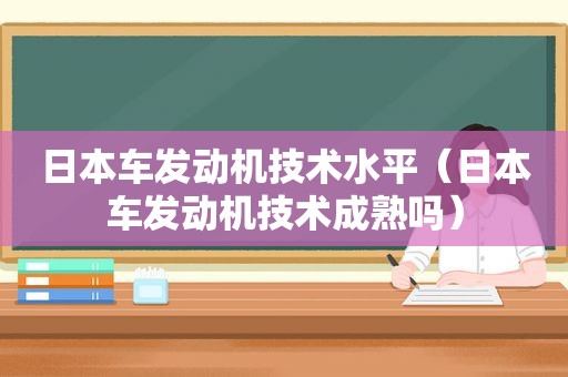 日本车发动机技术水平（日本车发动机技术成熟吗）