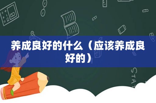 养成良好的什么（应该养成良好的）