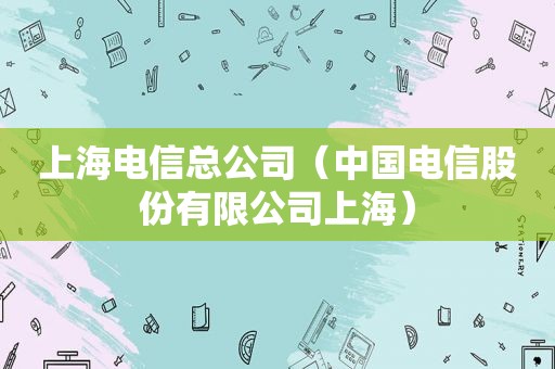 上海电信总公司（中国电信股份有限公司上海）