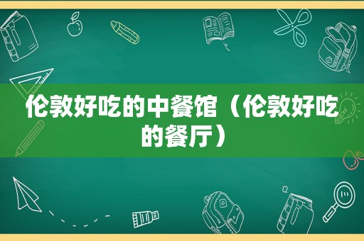 伦敦好吃的中餐馆（伦敦好吃的餐厅）