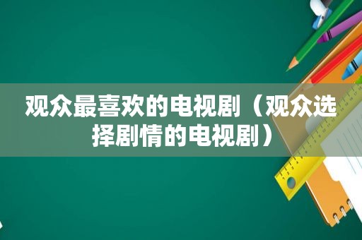 观众最喜欢的电视剧（观众选择剧情的电视剧）