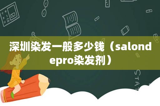 深圳染发一般多少钱（salondepro染发剂）