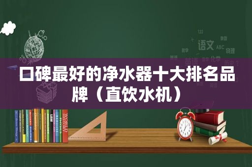 口碑最好的净水器十大排名品牌（直饮水机）