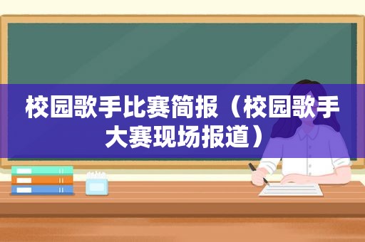 校园歌手比赛简报（校园歌手大赛现场报道）