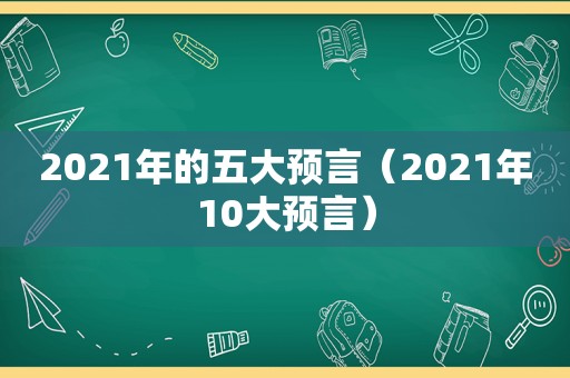 2021年的五大预言（2021年10大预言）