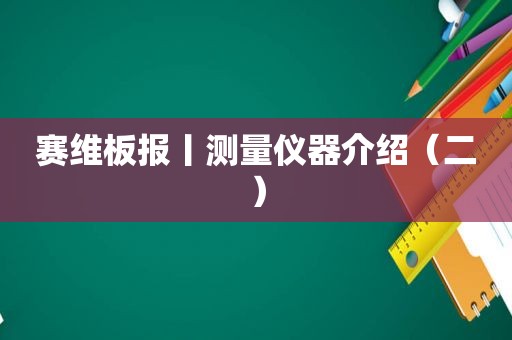 赛维板报丨测量仪器介绍（二）