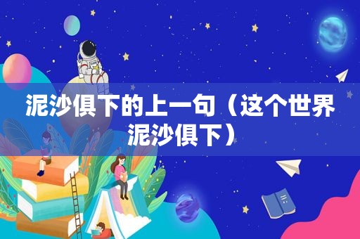 泥沙俱下的上一句（这个世界泥沙俱下）