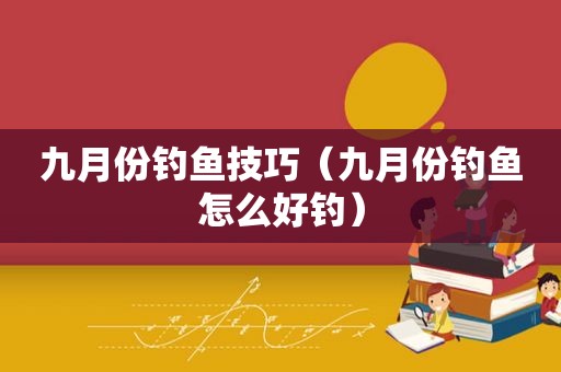 九月份钓鱼技巧（九月份钓鱼怎么好钓）