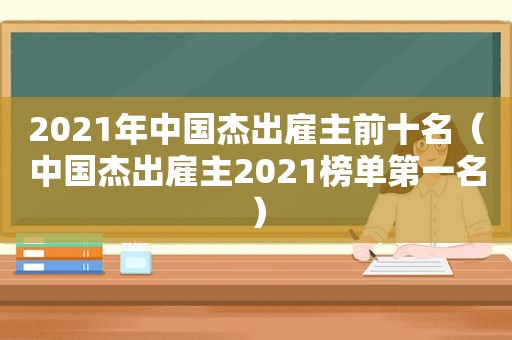 2021年中国杰出雇主前十名（中国杰出雇主2021榜单第一名）