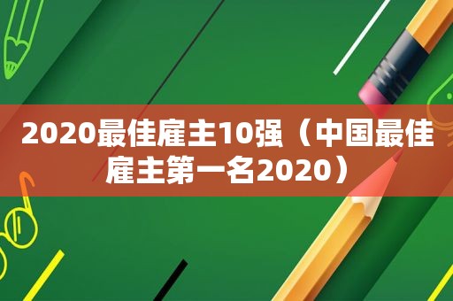 2020最佳雇主10强（中国最佳雇主第一名2020）