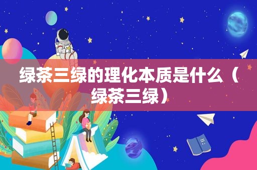 绿茶三绿的理化本质是什么（绿茶三绿）