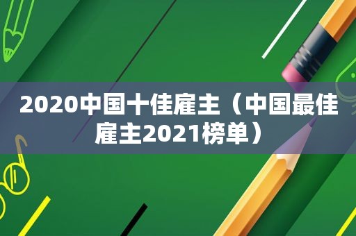 2020中国十佳雇主（中国最佳雇主2021榜单）