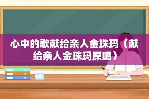 心中的歌献给亲人金珠玛（献给亲人金珠玛原唱）