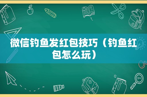 微信钓鱼发红包技巧（钓鱼红包怎么玩）