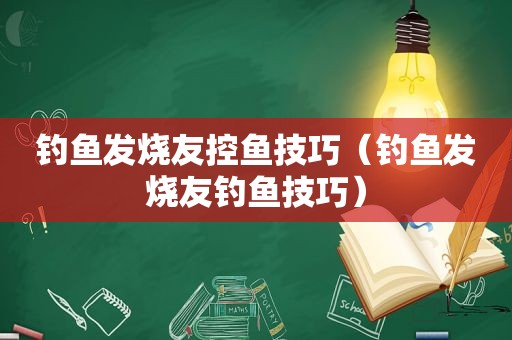 钓鱼发烧友控鱼技巧（钓鱼发烧友钓鱼技巧）