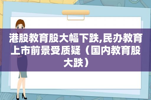 港股教育股大幅下跌,民办教育上市前景受质疑（国内教育股大跌）