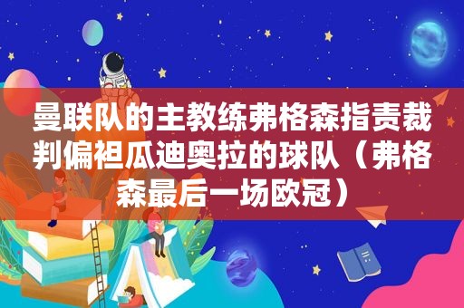 曼联队的主教练弗格森指责裁判偏袒瓜迪奥拉的球队（弗格森最后一场欧冠）