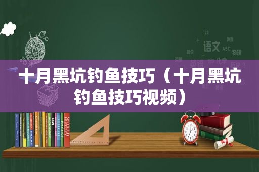 十月黑坑钓鱼技巧（十月黑坑钓鱼技巧视频）